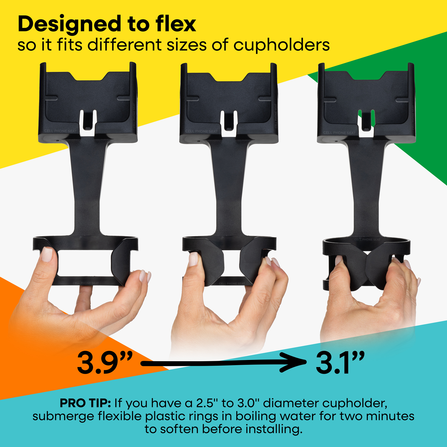 Designed to flex so it fits different sizes of cupholders